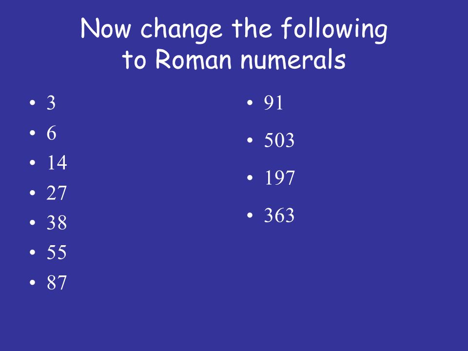 Now change the following to Roman numerals