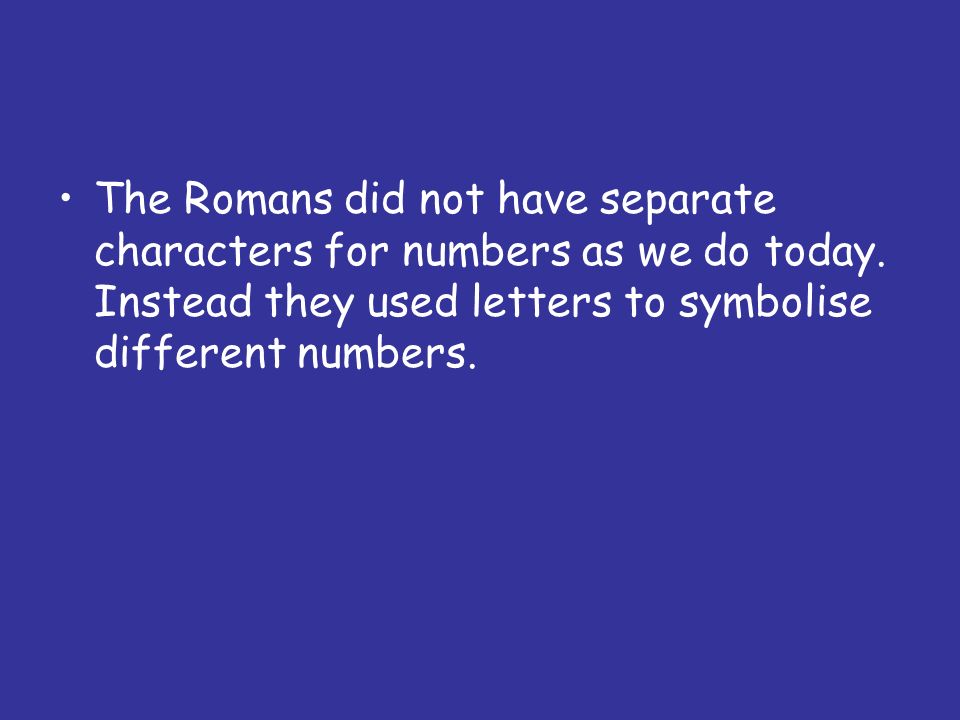 The Romans did not have separate characters for numbers as we do today.