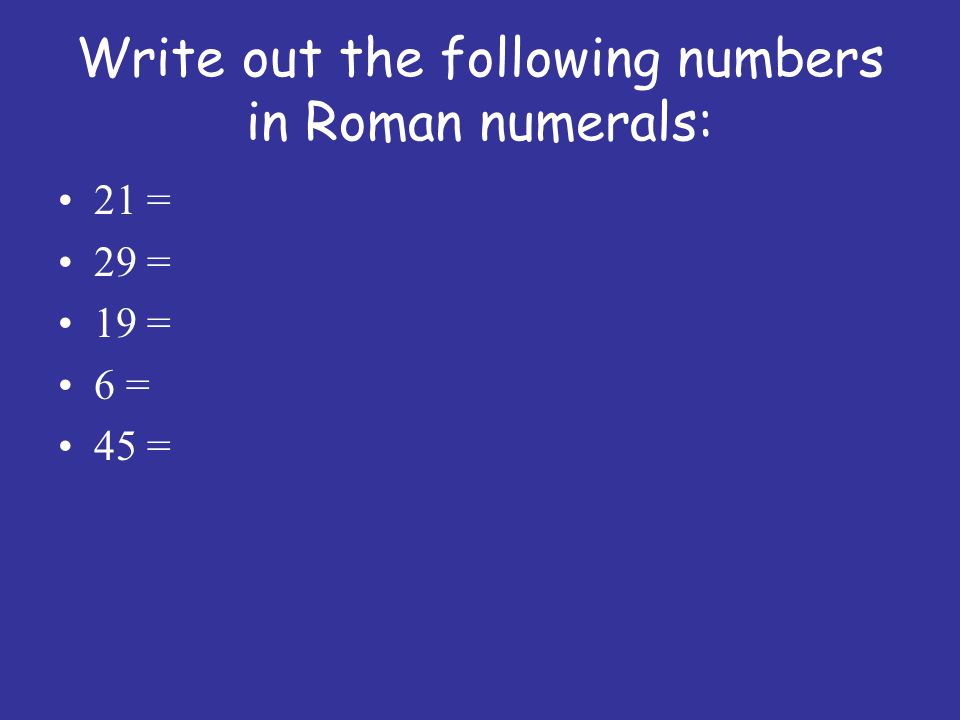 Write out the following numbers in Roman numerals: 21 = 29 = 19 = 6 = 45 =