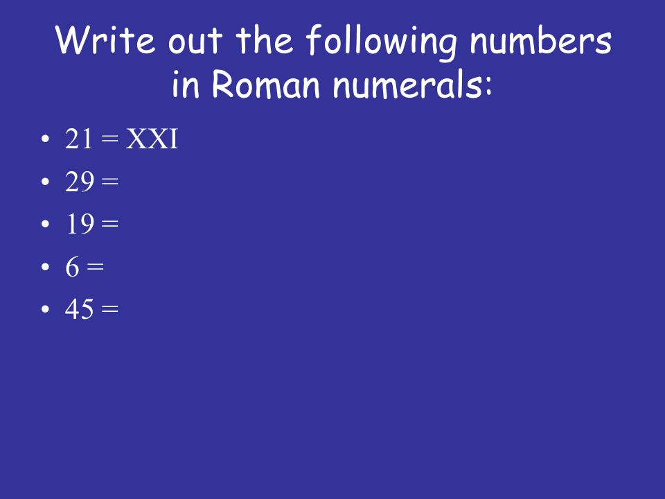 Write out the following numbers in Roman numerals: 21 = XXI 29 = 19 = 6 = 45 =