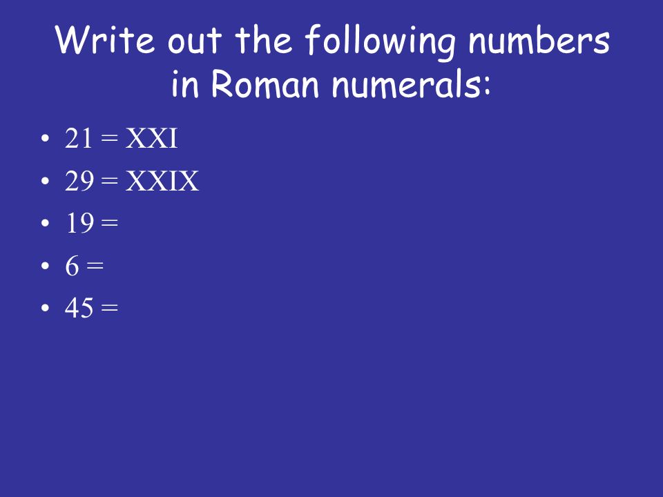 Write out the following numbers in Roman numerals: 21 = XXI 29 = XXIX 19 = 6 = 45 =