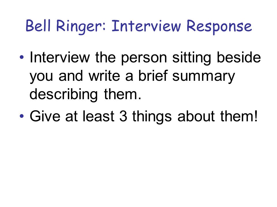 Bell Ringer: Interview Response Interview the person sitting beside you and write a brief summary describing them.