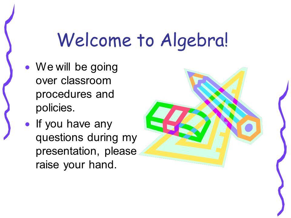 Welcome to Algebra.  We will be going over classroom procedures and policies.