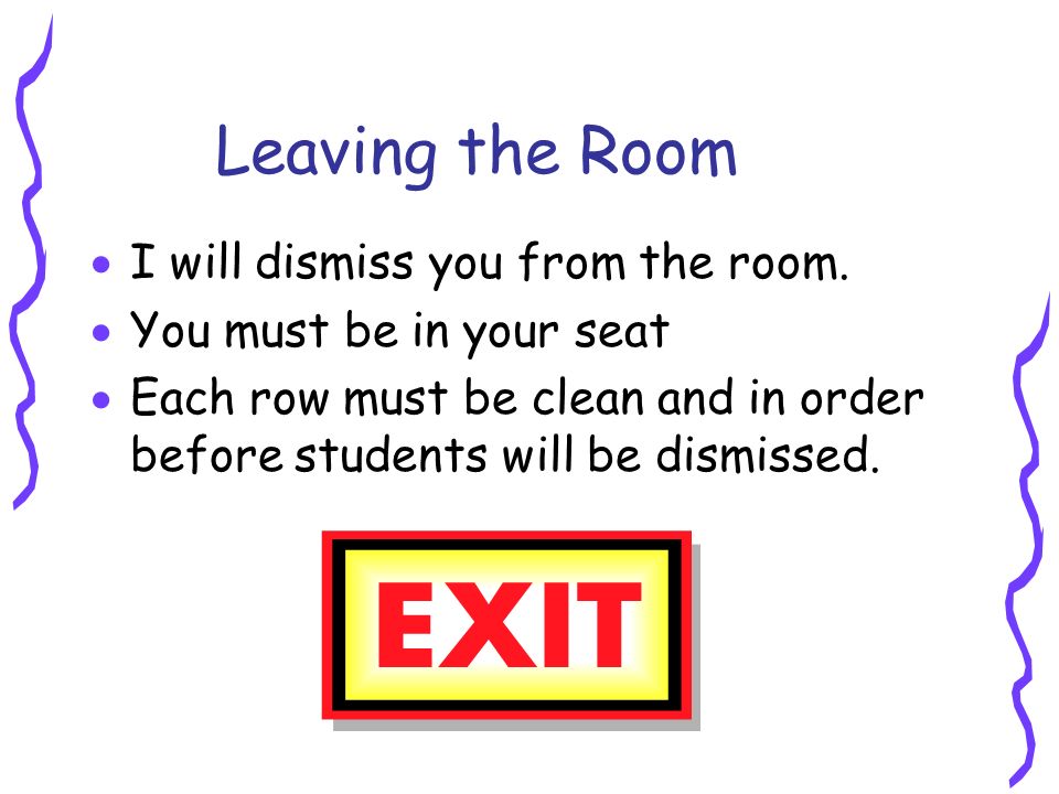 Leaving the Room  I will dismiss you from the room.