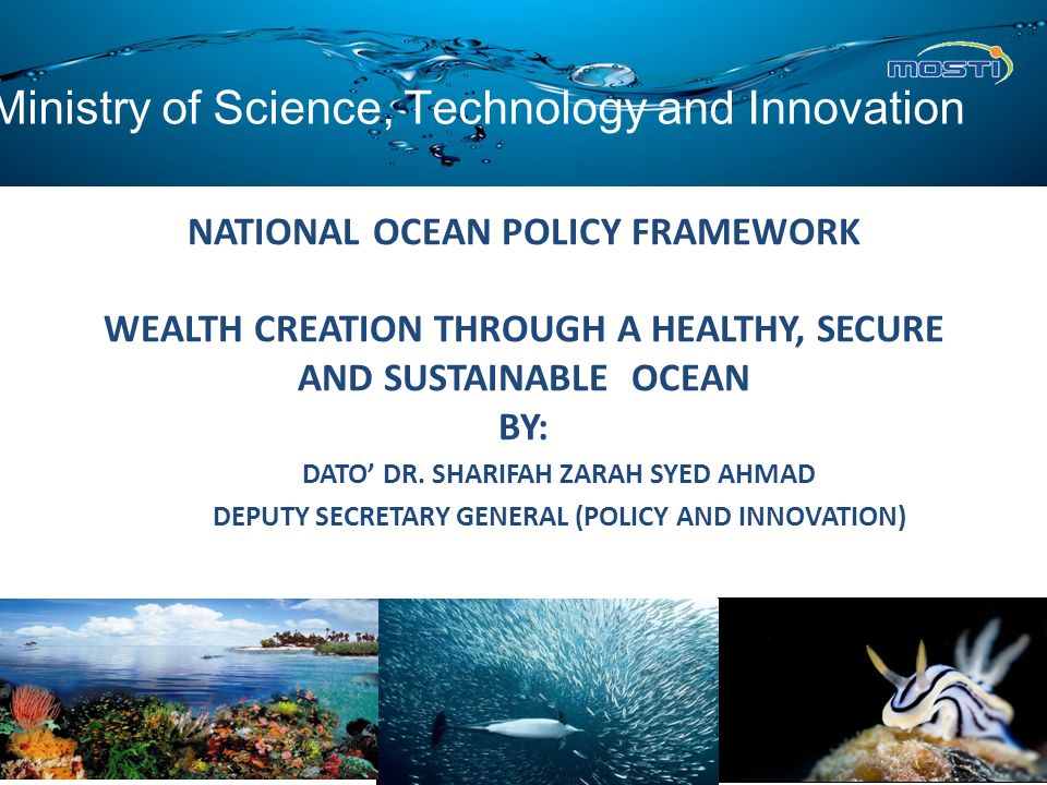 NATIONAL OCEAN POLICY FRAMEWORK WEALTH CREATION THROUGH A HEALTHY, SECURE AND SUSTAINABLE OCEAN BY: DATO’ DR.