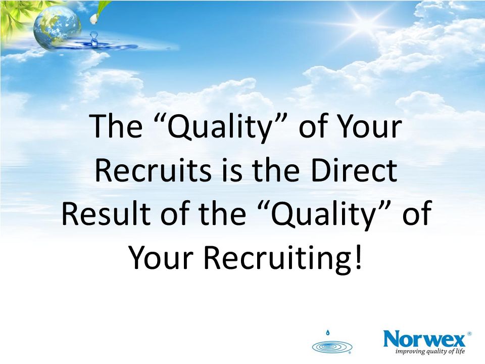 The Quality of Your Recruits is the Direct Result of the Quality of Your Recruiting!