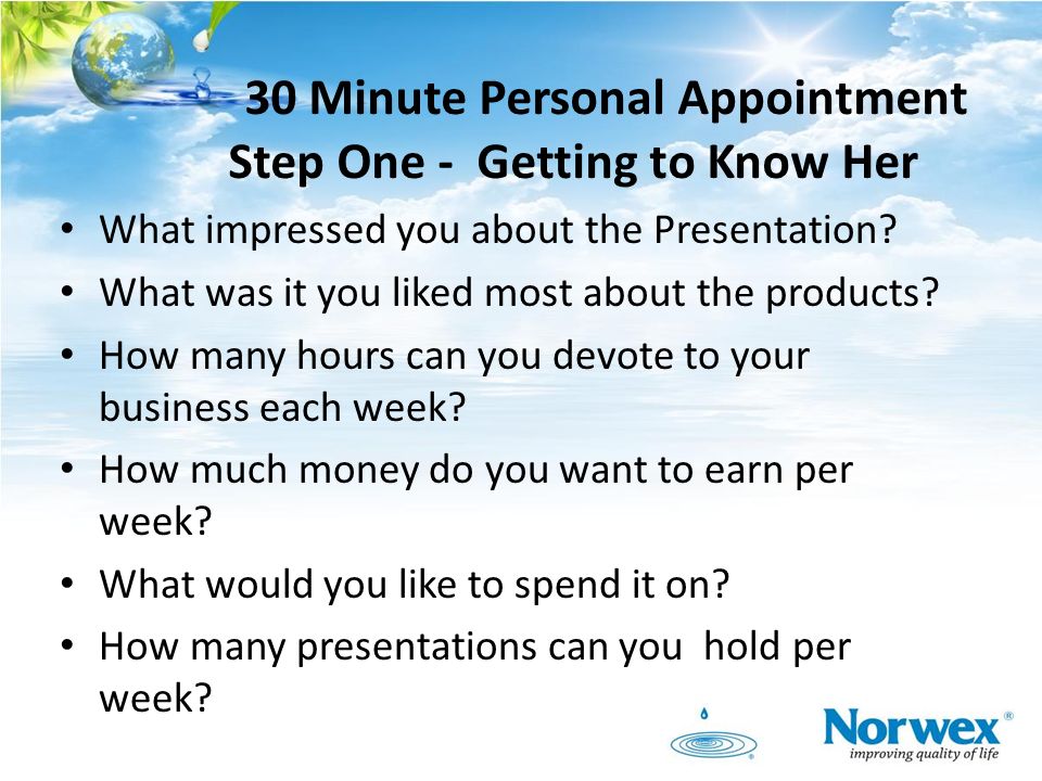 30 Minute Personal Appointment Step One - Getting to Know Her What impressed you about the Presentation.