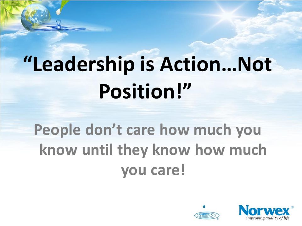 Leadership is Action…Not Position! People don’t care how much you know until they know how much you care!