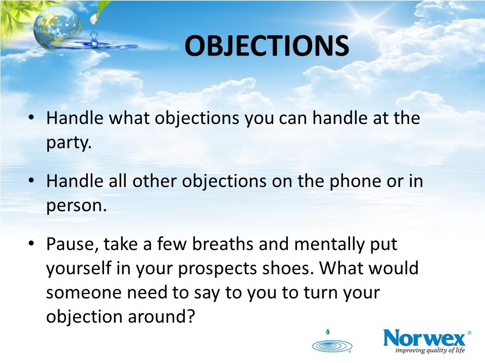 OBJECTIONS Handle what objections you can handle at the party.