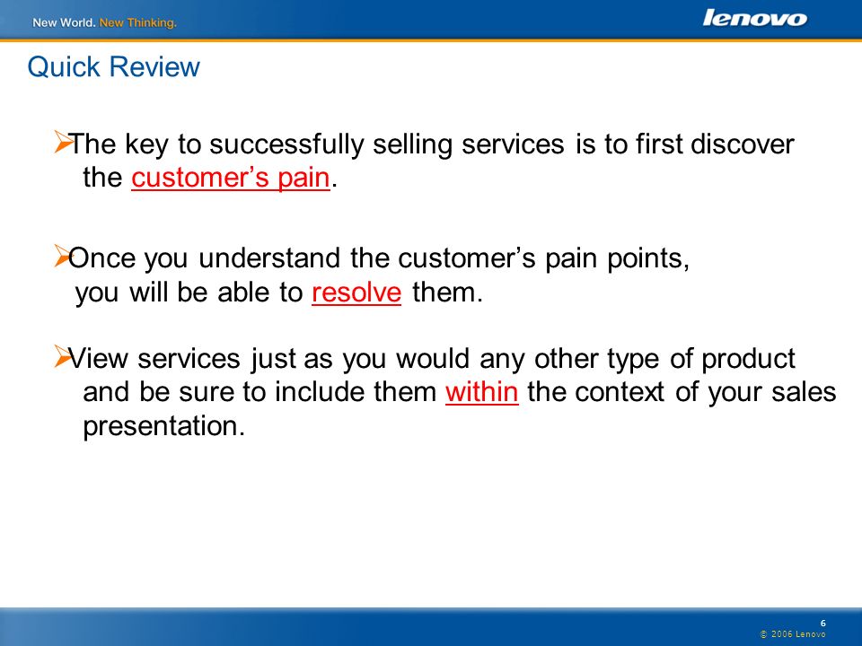 6 © 2006 Lenovo Quick Review  The key to successfully selling services is to first discover the customer’s pain.