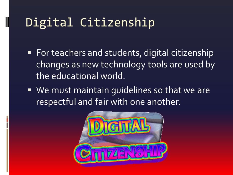 Digital Citizenship  For teachers and students, digital citizenship changes as new technology tools are used by the educational world.