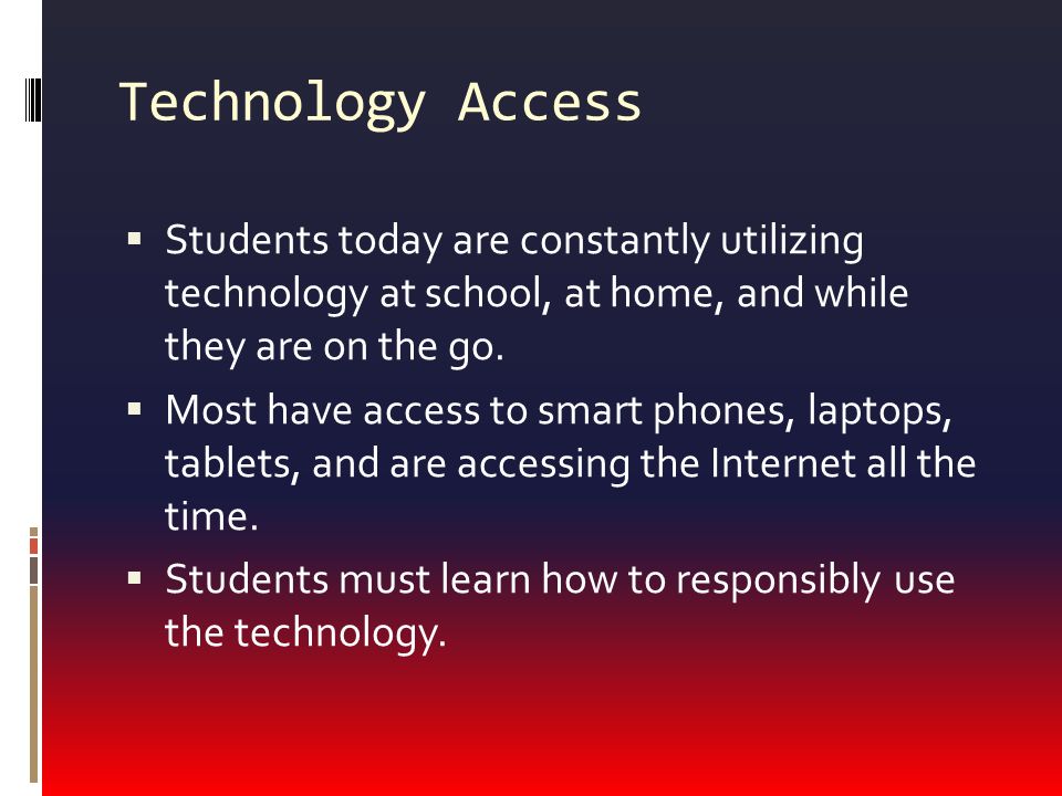 Technology Access  Students today are constantly utilizing technology at school, at home, and while they are on the go.