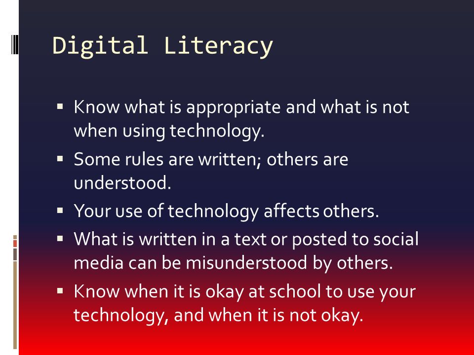 Digital Literacy  Know what is appropriate and what is not when using technology.