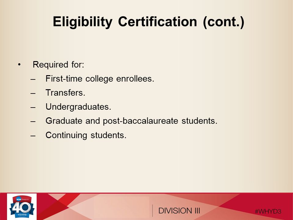 Eligibility Certification (cont.) Required for: –First-time college enrollees.