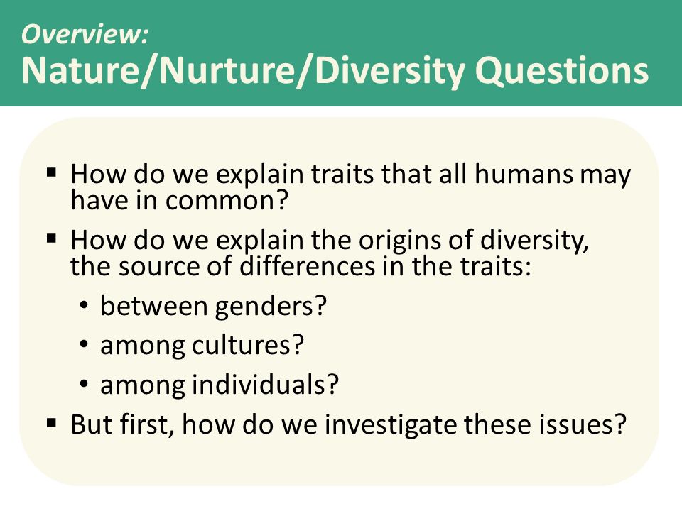 Overview: Nature/Nurture/Diversity Questions  How do we explain traits that all humans may have in common.
