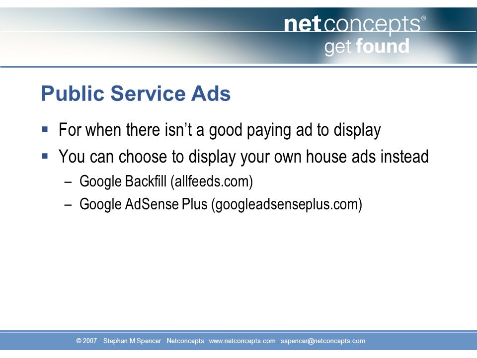 Public Service Ads  For when there isn’t a good paying ad to display  You can choose to display your own house ads instead –Google Backfill (allfeeds.com) –Google AdSense Plus (googleadsenseplus.com)