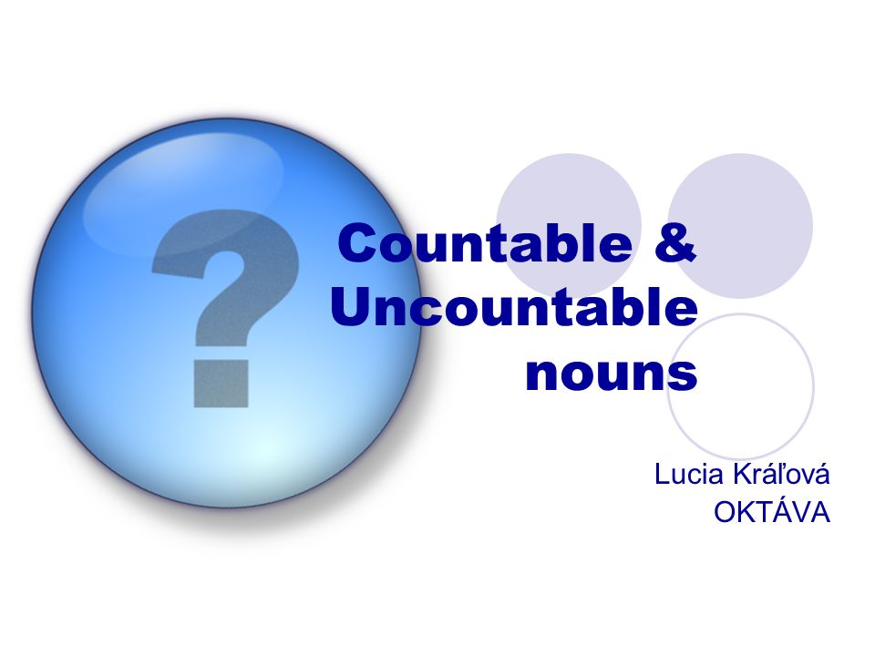 Countable & Uncountable nouns Lucia Kráľová OKTÁVA