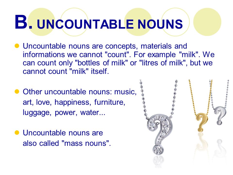 B. UNCOUNTABLE NOUNS Uncountable nouns are concepts, materials and informations we cannot count .