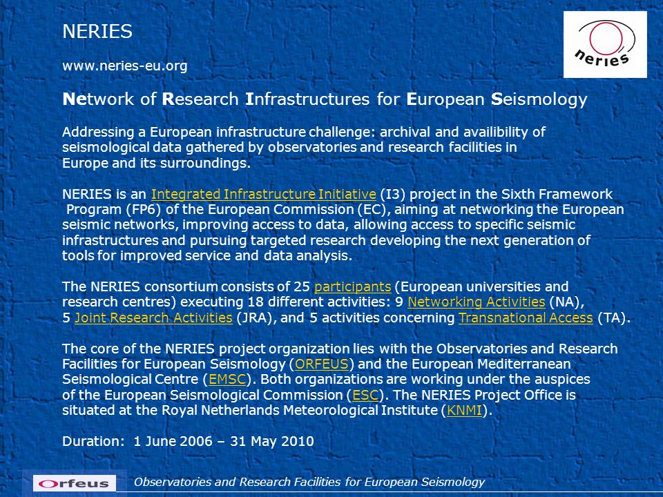 Observatories and Research Facilities for European Seismology NERIES   Network of Research Infrastructures for European Seismology Addressing a European infrastructure challenge: archival and availibility of seismological data gathered by observatories and research facilities in Europe and its surroundings.
