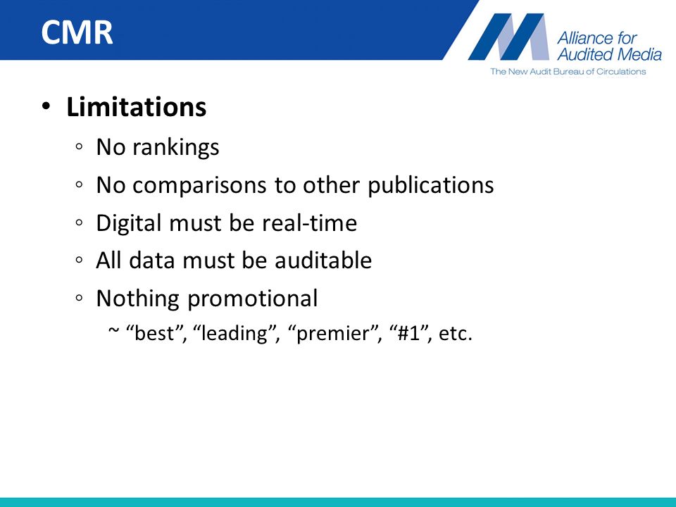 CMR Limitations ◦ No rankings ◦ No comparisons to other publications ◦ Digital must be real-time ◦ All data must be auditable ◦ Nothing promotional ~ best , leading , premier , #1 , etc.