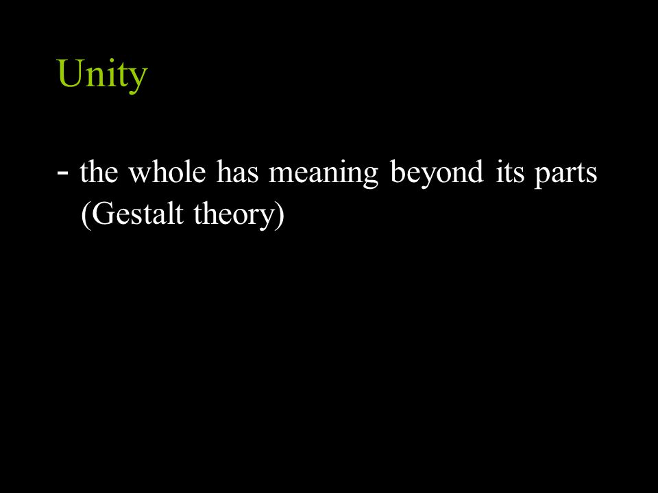 Unity - the whole has meaning beyond its parts (Gestalt theory)