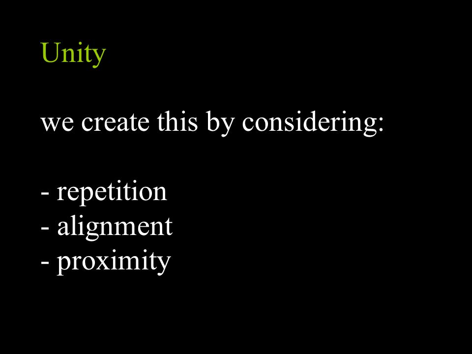 Unity we create this by considering: - repetition - alignment - proximity