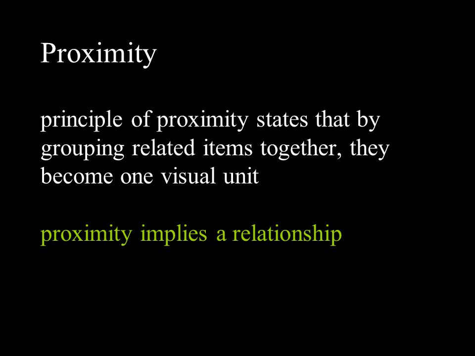 Proximity principle of proximity states that by grouping related items together, they become one visual unit proximity implies a relationship