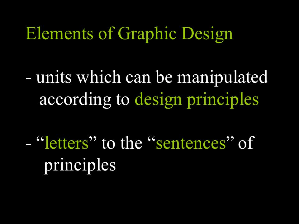Elements of Graphic Design - units which can be manipulated according to design principles - letters to the sentences of principles