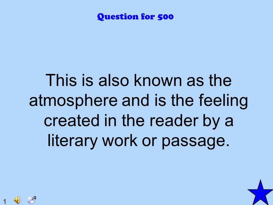 1 Question for 500 This is also known as the atmosphere and is the feeling created in the reader by a literary work or passage.