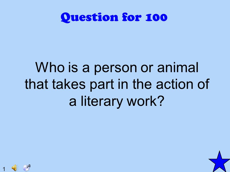 1 Question for 100 Who is a person or animal that takes part in the action of a literary work