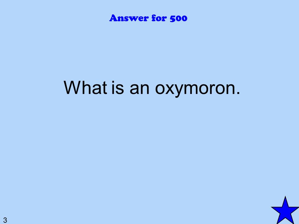 3 Answer for 500 What is an oxymoron.