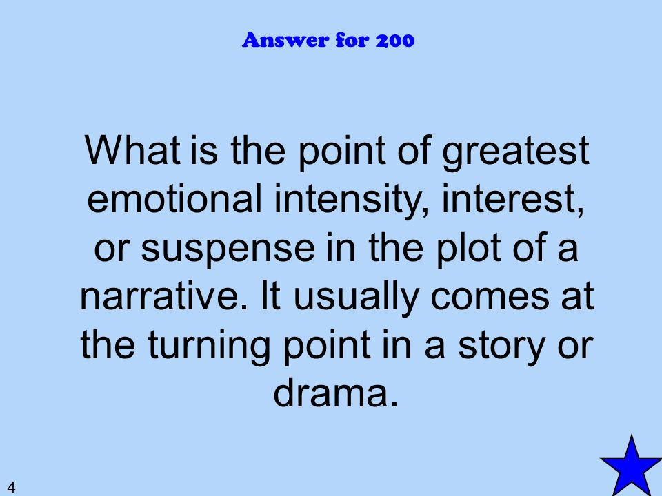 4 Answer for 200 What is the point of greatest emotional intensity, interest, or suspense in the plot of a narrative.