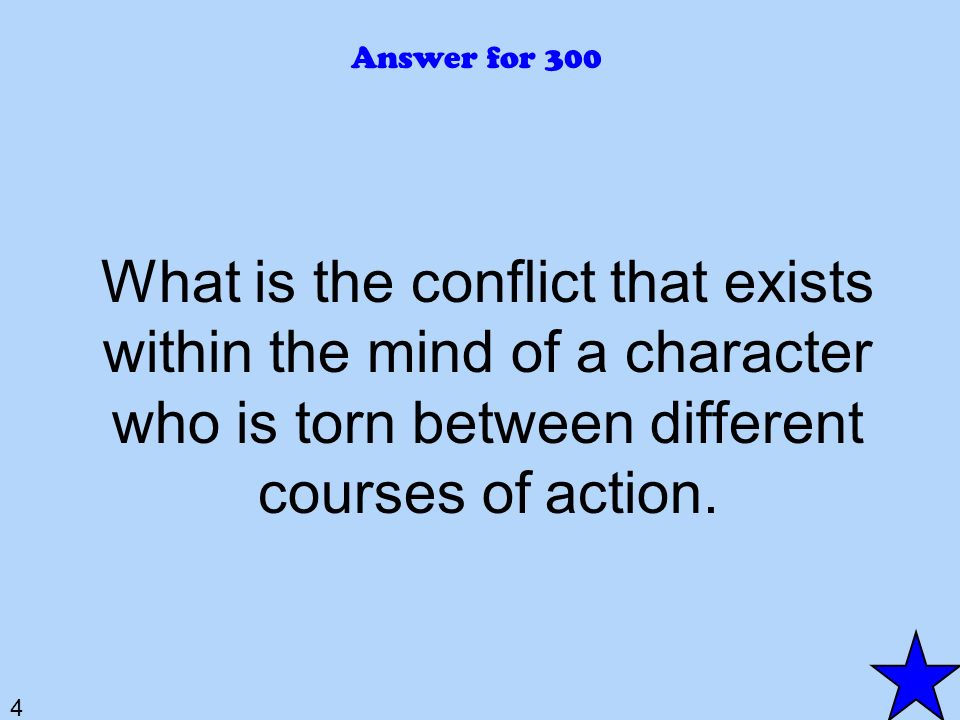 4 Answer for 300 What is the conflict that exists within the mind of a character who is torn between different courses of action.