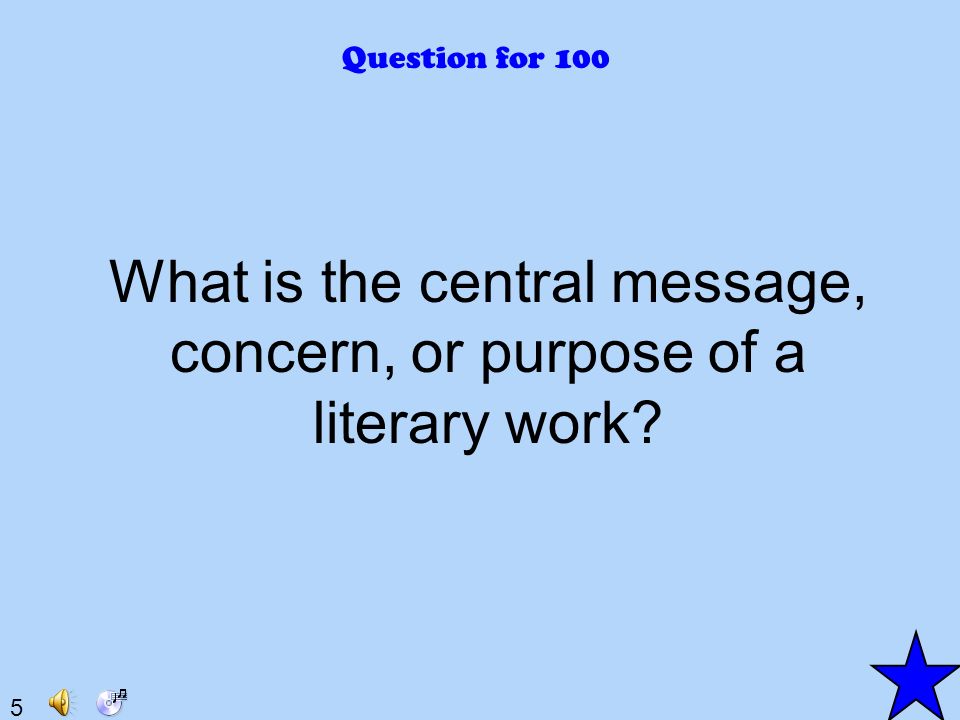 5 Question for 100 What is the central message, concern, or purpose of a literary work