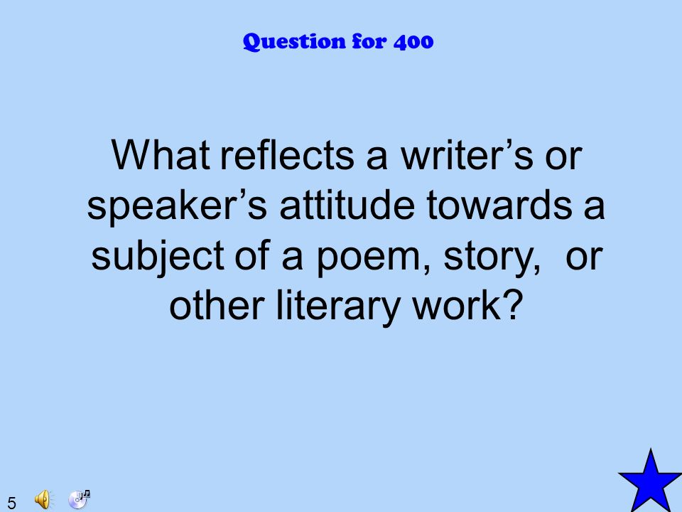 5 Question for 400 What reflects a writer’s or speaker’s attitude towards a subject of a poem, story, or other literary work