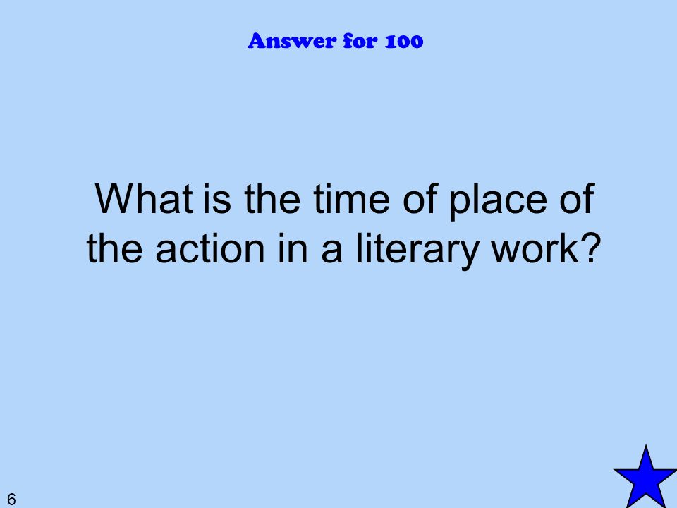 6 Answer for 100 What is the time of place of the action in a literary work