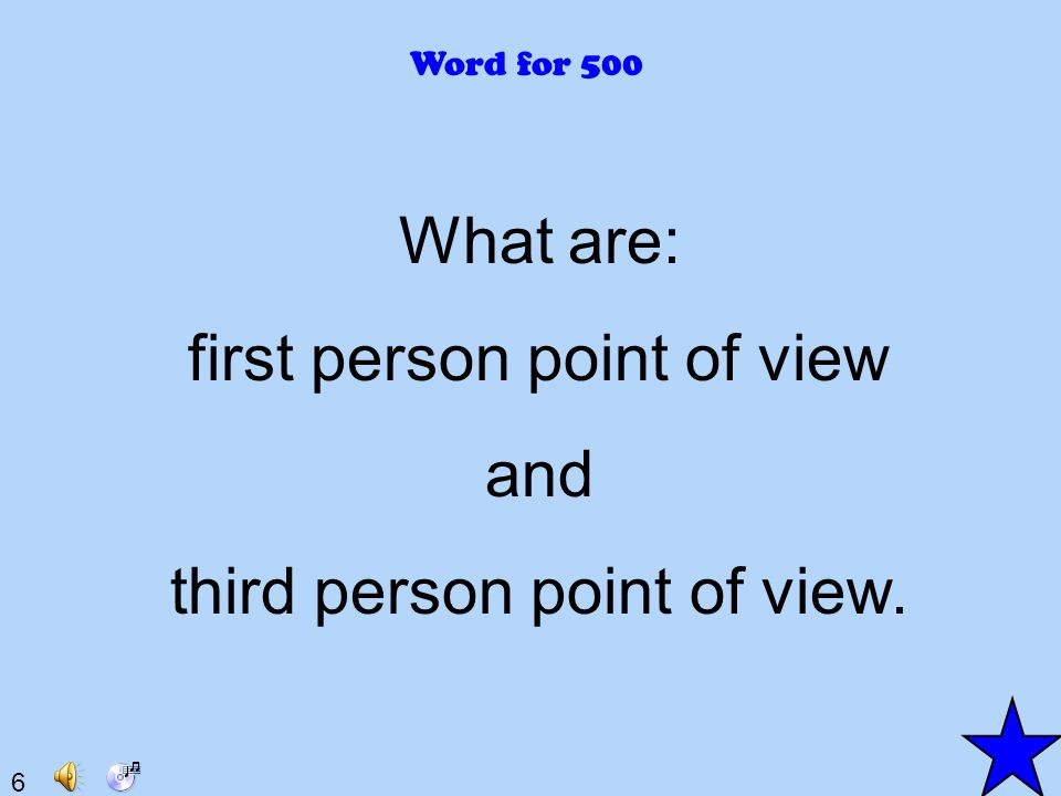 6 Word for 500 What are: first person point of view and third person point of view.