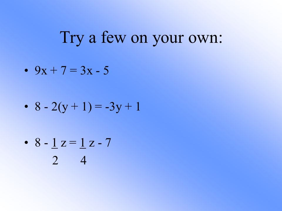 Try a few on your own: 9x + 7 = 3x (y + 1) = -3y z = 1 z