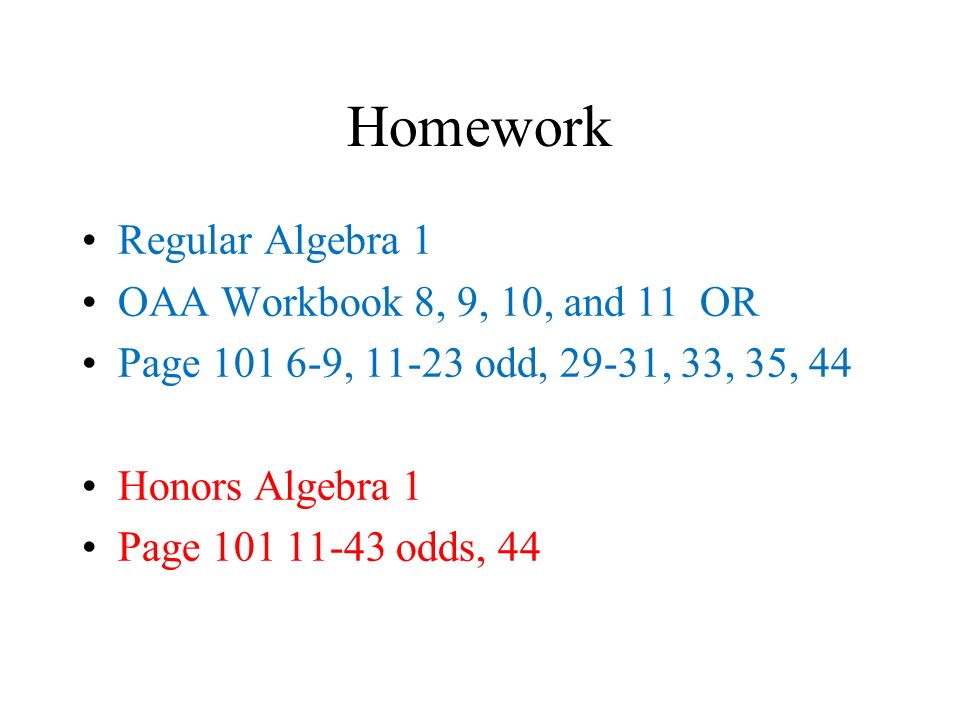 Homework Regular Algebra 1 OAA Workbook 8, 9, 10, and 11 OR Page , odd, 29-31, 33, 35, 44 Honors Algebra 1 Page odds, 44