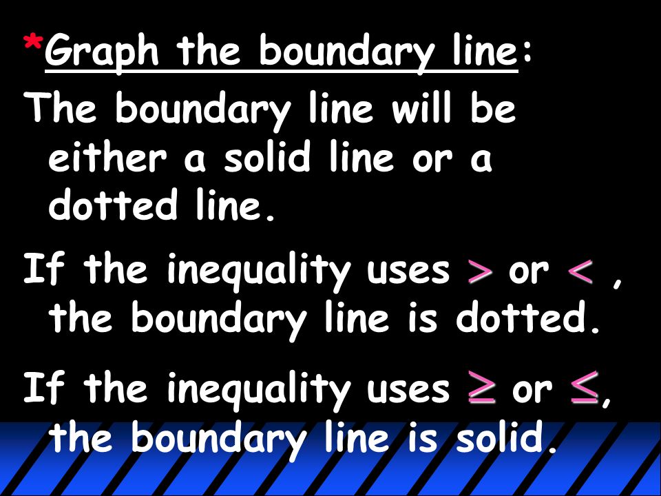 Linear Inequalities (2.7) To graph a linear inequality:  First, treat it like an equation y  Solve for y.