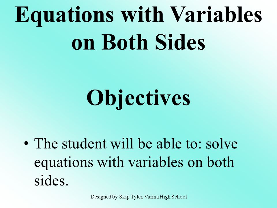 The student will be able to: solve equations with variables on both sides.