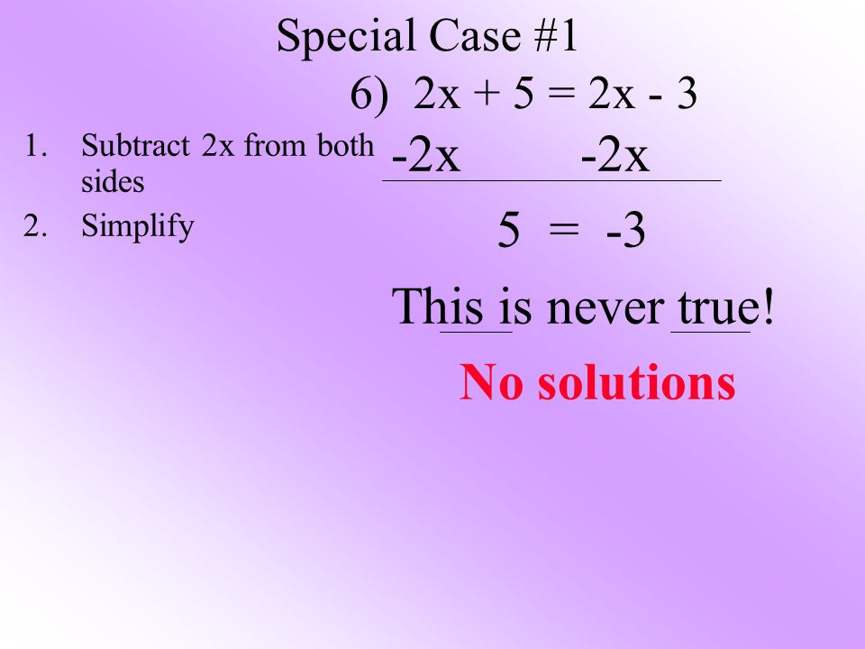 Special Case #1 6) 2x + 5 = 2x x 5 = -3 This is never true.