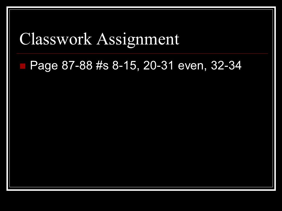 Classwork Assignment Page #s 8-15, even, 32-34