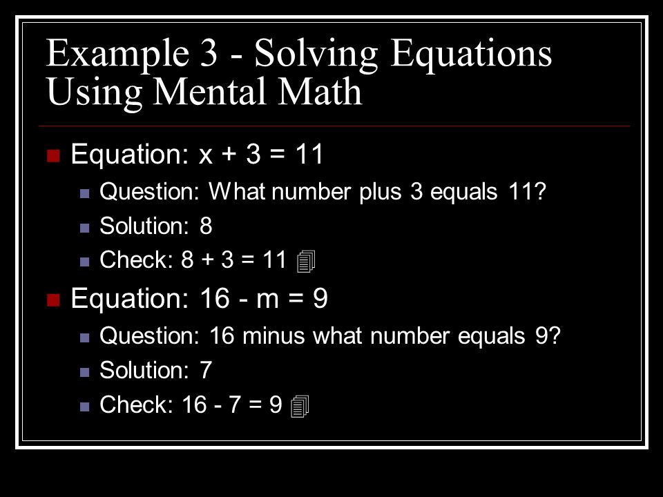 Example 3 - Solving Equations Using Mental Math Equation: x + 3 = 11 Question: What number plus 3 equals 11.