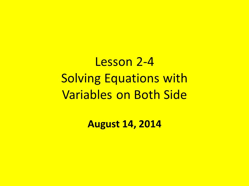 Lesson 2-4 Solving Equations with Variables on Both Side August 14, 2014