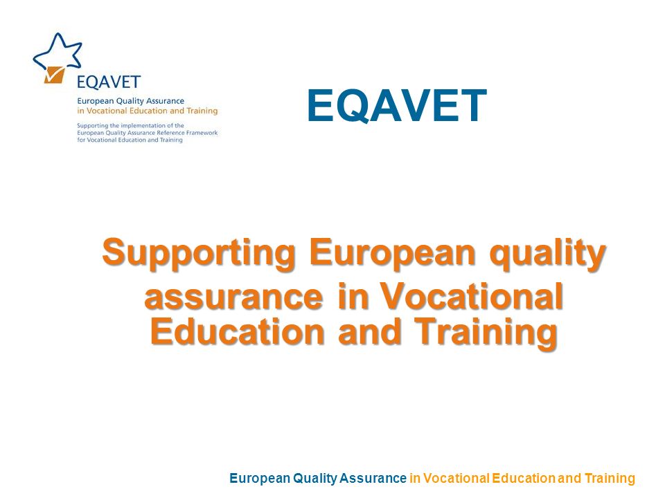 EQAVET Supporting European quality assurance in Vocational Education and Training European Quality Assurance in Vocational Education and Training