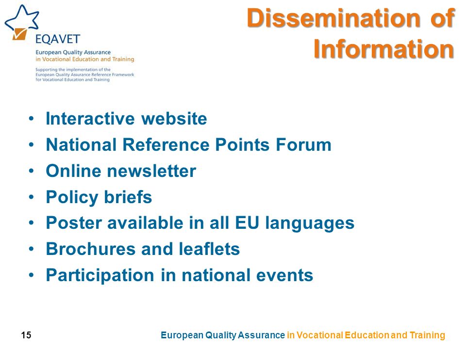 Interactive website National Reference Points Forum Online newsletter Policy briefs Poster available in all EU languages Brochures and leaflets Participation in national events Dissemination of Information 15European Quality Assurance in Vocational Education and Training