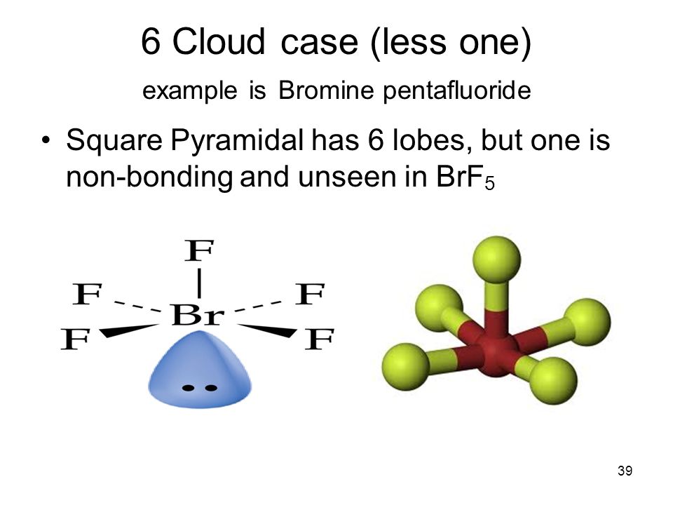 ...(less one) example is Bromine pentafluoride Square Pyramidal has 6 lobes...