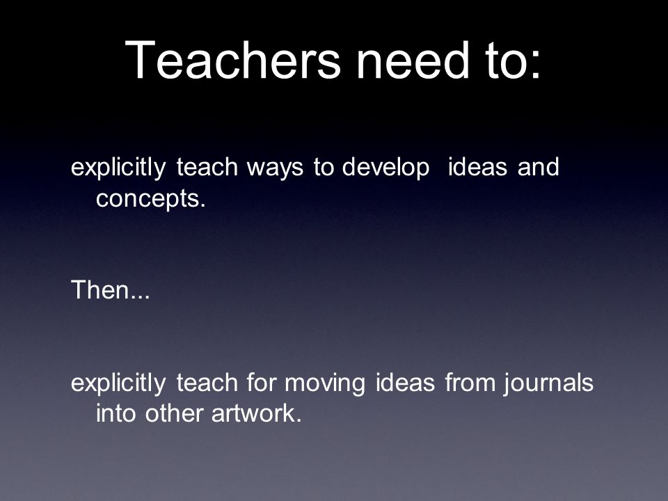 Teachers need to: explicitly teach ways to develop ideas and concepts.