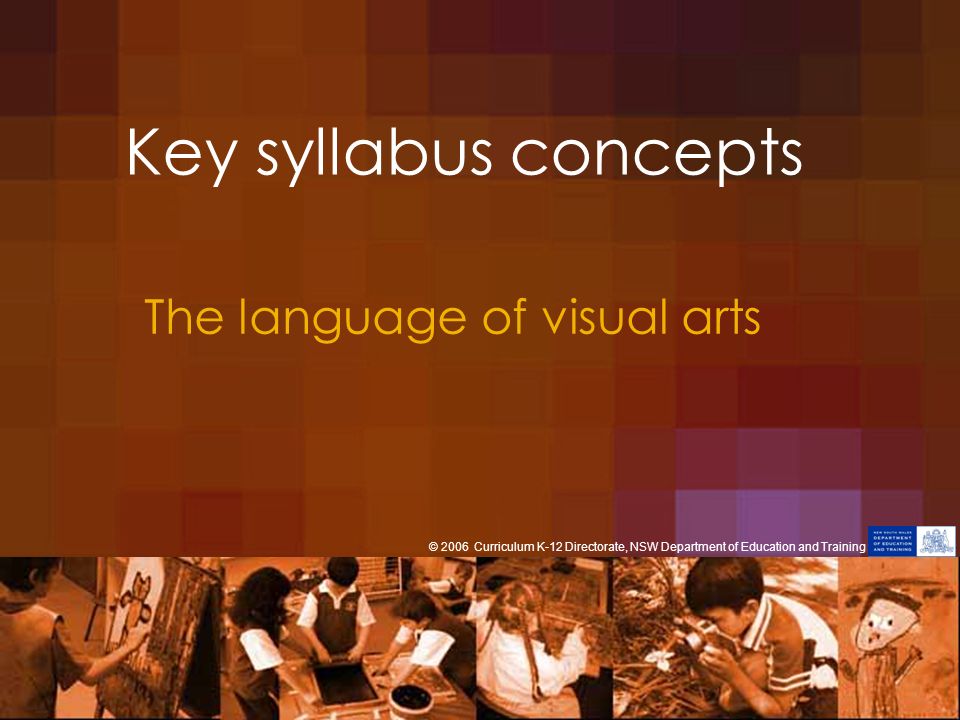 Key syllabus concepts The language of visual arts © 2006 Curriculum K-12 Directorate, NSW Department of Education and Training